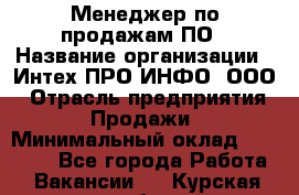 Менеджер по продажам ПО › Название организации ­ Интех ПРО-ИНФО, ООО › Отрасль предприятия ­ Продажи › Минимальный оклад ­ 40 000 - Все города Работа » Вакансии   . Курская обл.